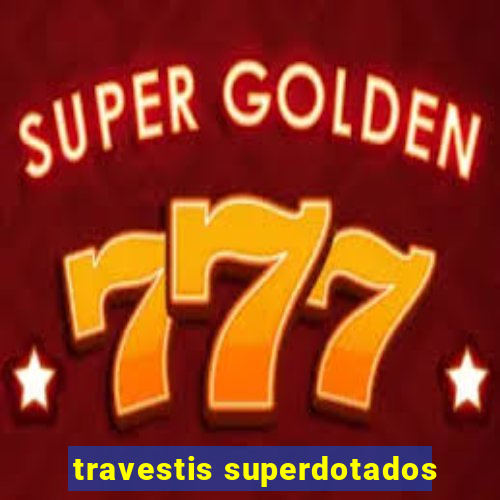 travestis superdotados